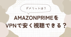amazonプライムをvpnで安く視聴できる？デメリットについても解説！